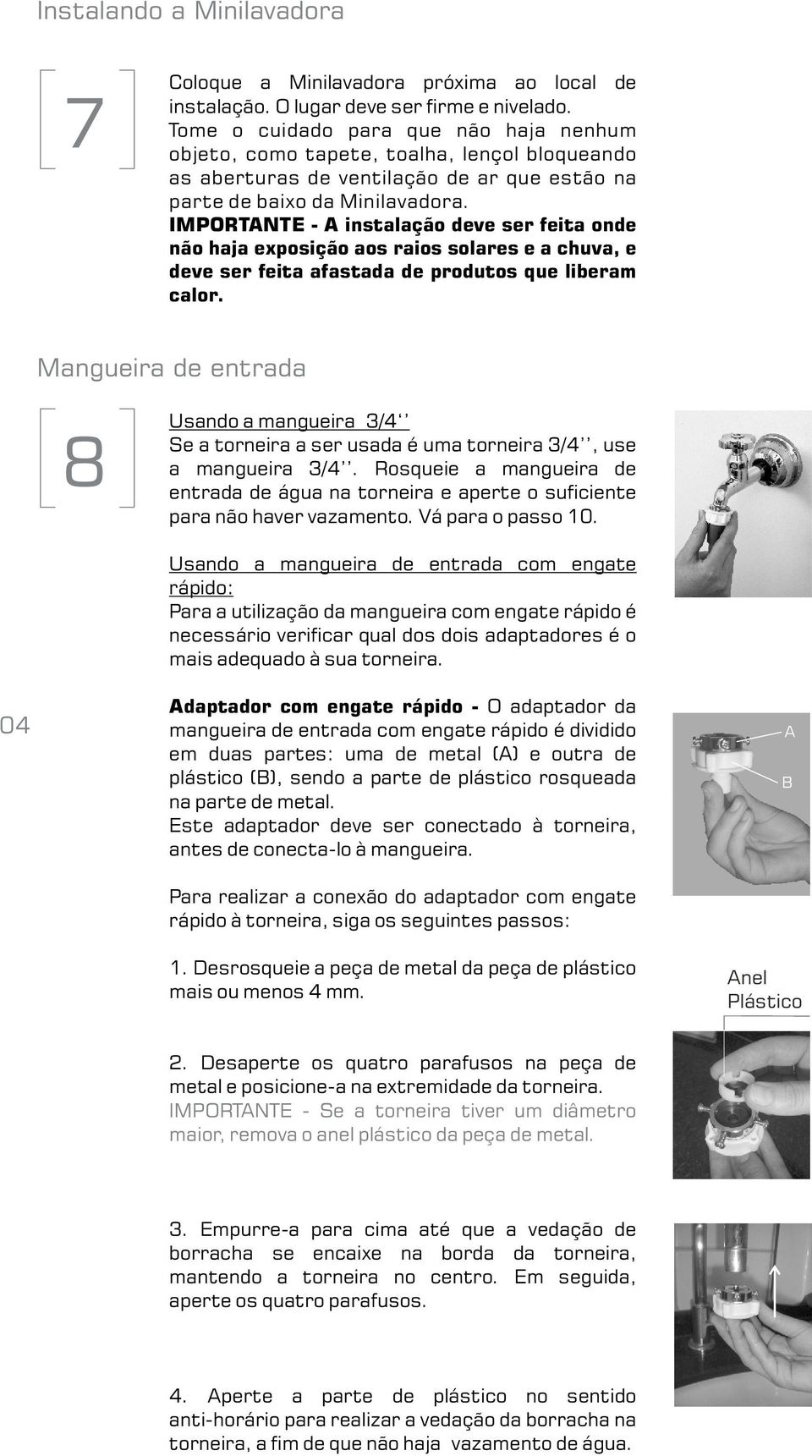 IMPORTANTE - A instalação deve ser feita onde não haja exposição aos raios solares e a chuva, e deve ser feita afastada de produtos que liberam calor.