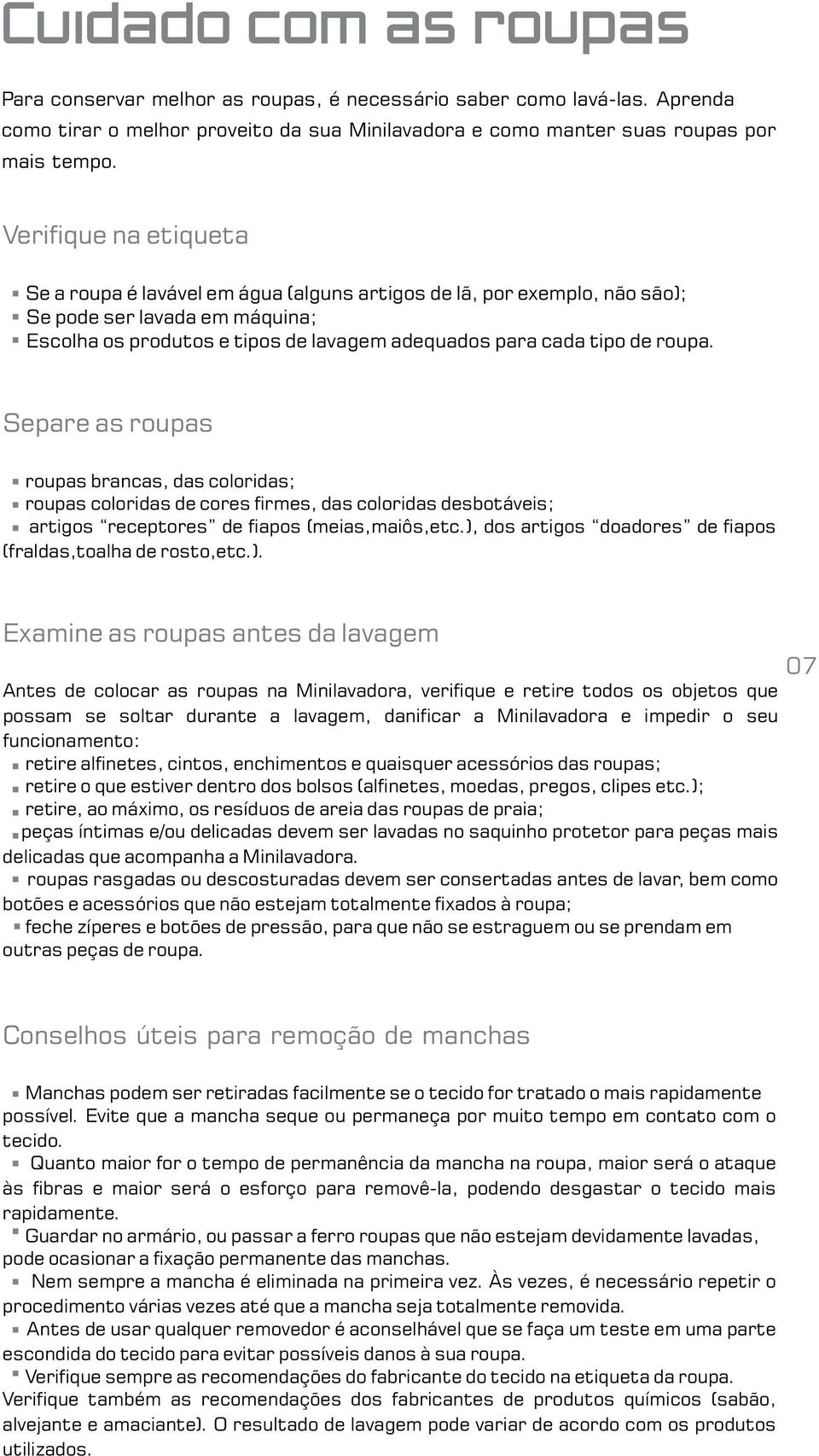 roupa. Separe as roupas roupas brancas, das coloridas; roupas coloridas de cores firmes, das coloridas desbotáveis; artigos receptores de fiapos (meias,maiôs,etc.