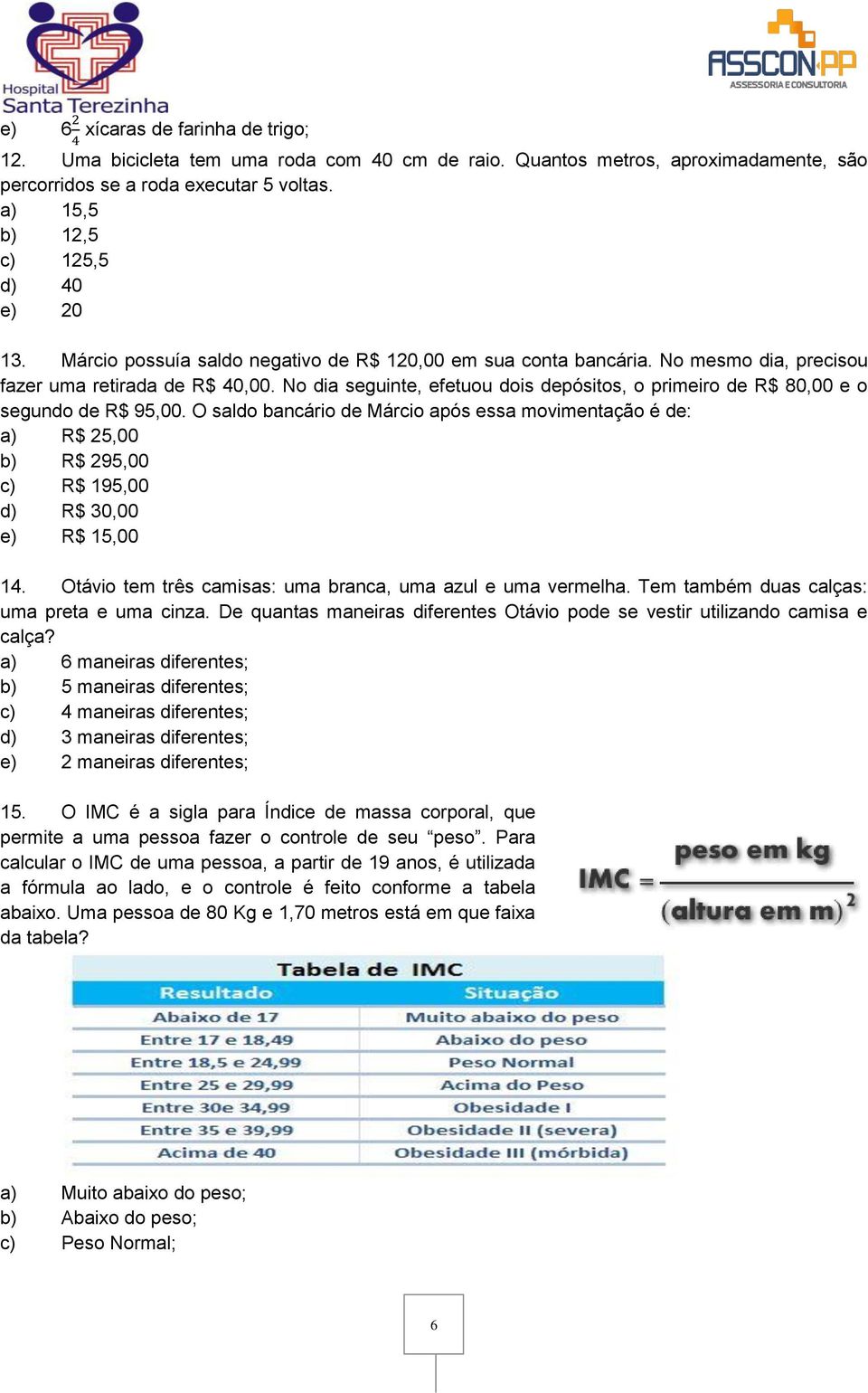 No dia seguinte, efetuou dois depósitos, o primeiro de R$ 80,00 e o segundo de R$ 95,00.