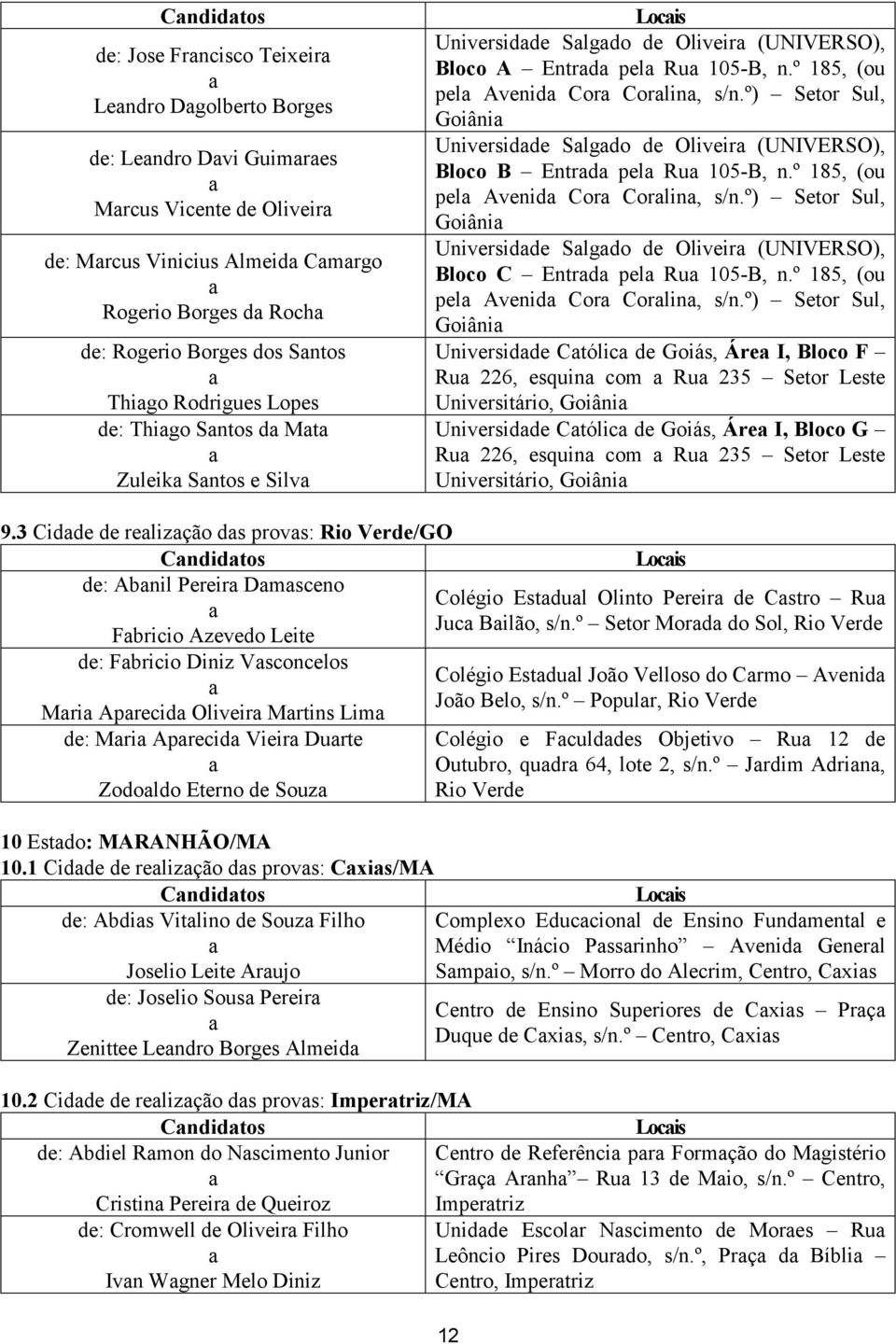 º) Setor Sul, Goiâni Universidde Slgdo de Oliveir (UNIVERSO), Bloco B Entrd pel Ru 105-B, n.º 185, (ou pel Avenid Cor Corlin, s/n.