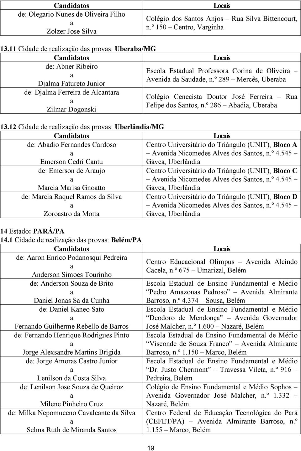 12 Cidde de relizção ds provs: Uberlândi/MG Cndidtos de: Abdio Fernndes Crdoso Emerson Cedri Cntu de: Emerson de Arujo Mrci Mris Gnotto de: Mrci Rquel Rmos d Silv Zorostro d Mott 14 Estdo: PARÁ/PA 14.