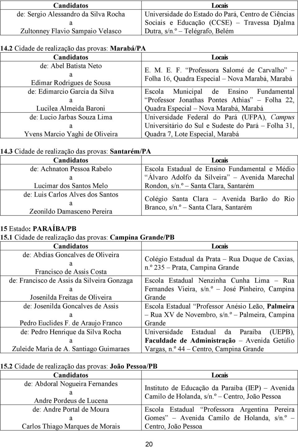 3 Cidde de relizção ds provs: Sntrém/PA Cndidtos de: Achnton Pesso Rbelo Lucimr dos Sntos Melo de: Luis Crlos Alves dos Sntos Zeonildo Dmsceno Pereir 15 Estdo: PARAÍBA/PB 15.