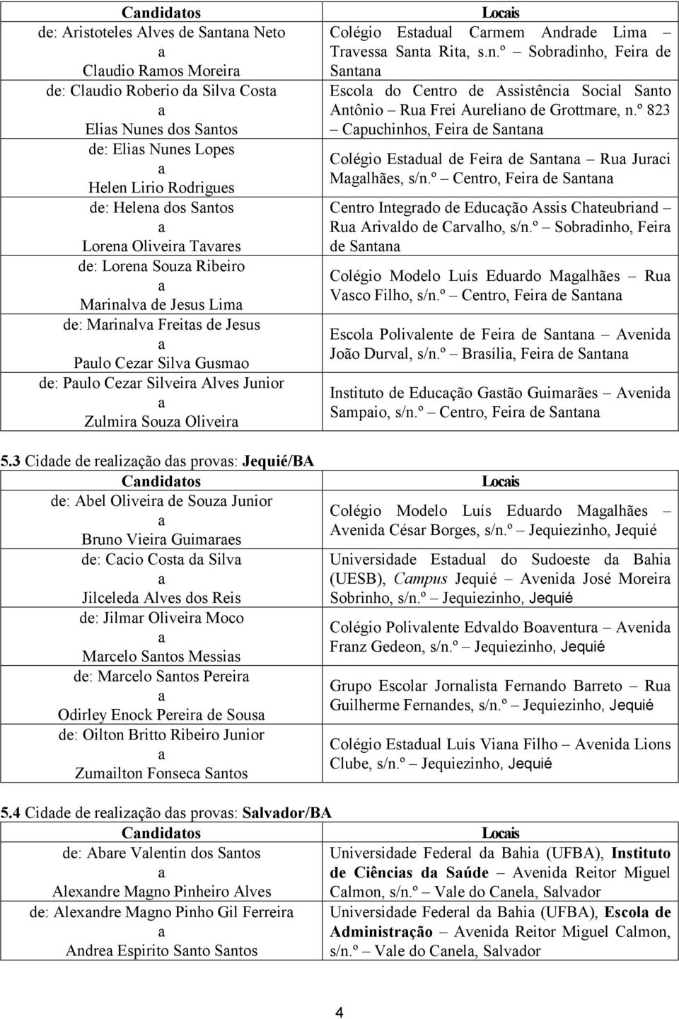 3 Cidde de relizção ds provs: Jequié/BA Cndidtos de: Abel Oliveir de Souz Junior Bruno Vieir Guimres de: Ccio Cost d Silv Jilceled Alves dos Reis de: Jilmr Oliveir Moco Mrcelo Sntos Messis de: Mrcelo