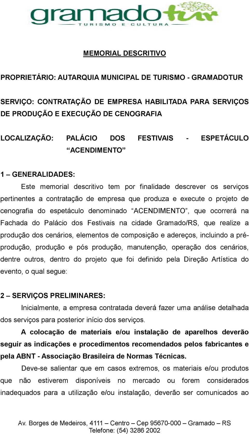 cenografia do espetáculo denominado ACENDIMENTO, que ocorrerá na Fachada do Palácio dos Festivais na cidade Gramado/RS, que realize a produção dos cenários, elementos de composição e adereços,