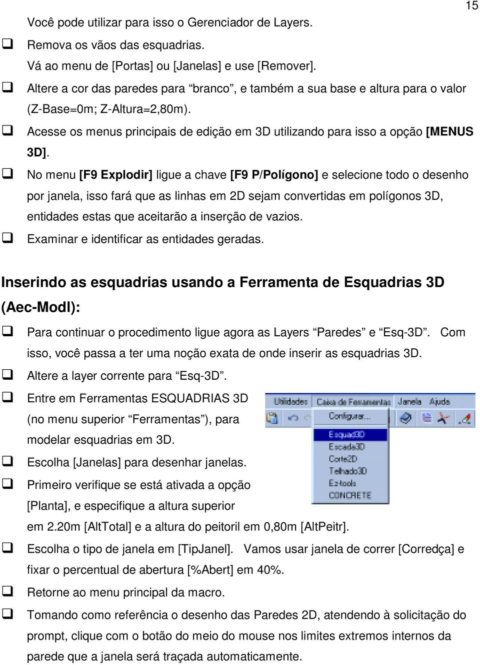 !"No menu [F9 Explodir] ligue a chave [F9 P/Polígono] e selecione todo o desenho por janela, isso fará que as linhas em 2D sejam convertidas em polígonos 3D, entidades estas que aceitarão a inserção