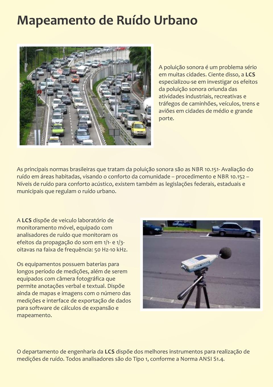 grande porte. As principais normas brasileiras que tratam da poluição sonora são as NBR 10.151- Avaliação do ruído em áreas habitadas, visando o conforto da comunidade procedimento e NBR 10.