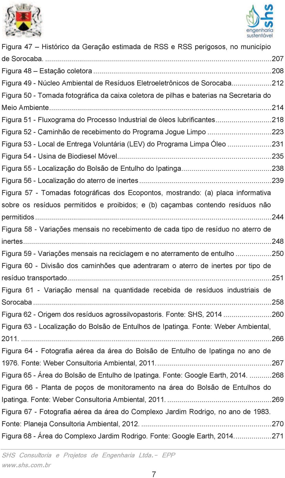 .. 218 Figura 52 - Caminhão de recebimento do Programa Jogue Limpo... 223 Figura 53 - Local de Entrega Voluntária (LEV) do Programa Limpa Óleo... 231 Figura 54 - Usina de Biodiesel Móvel.