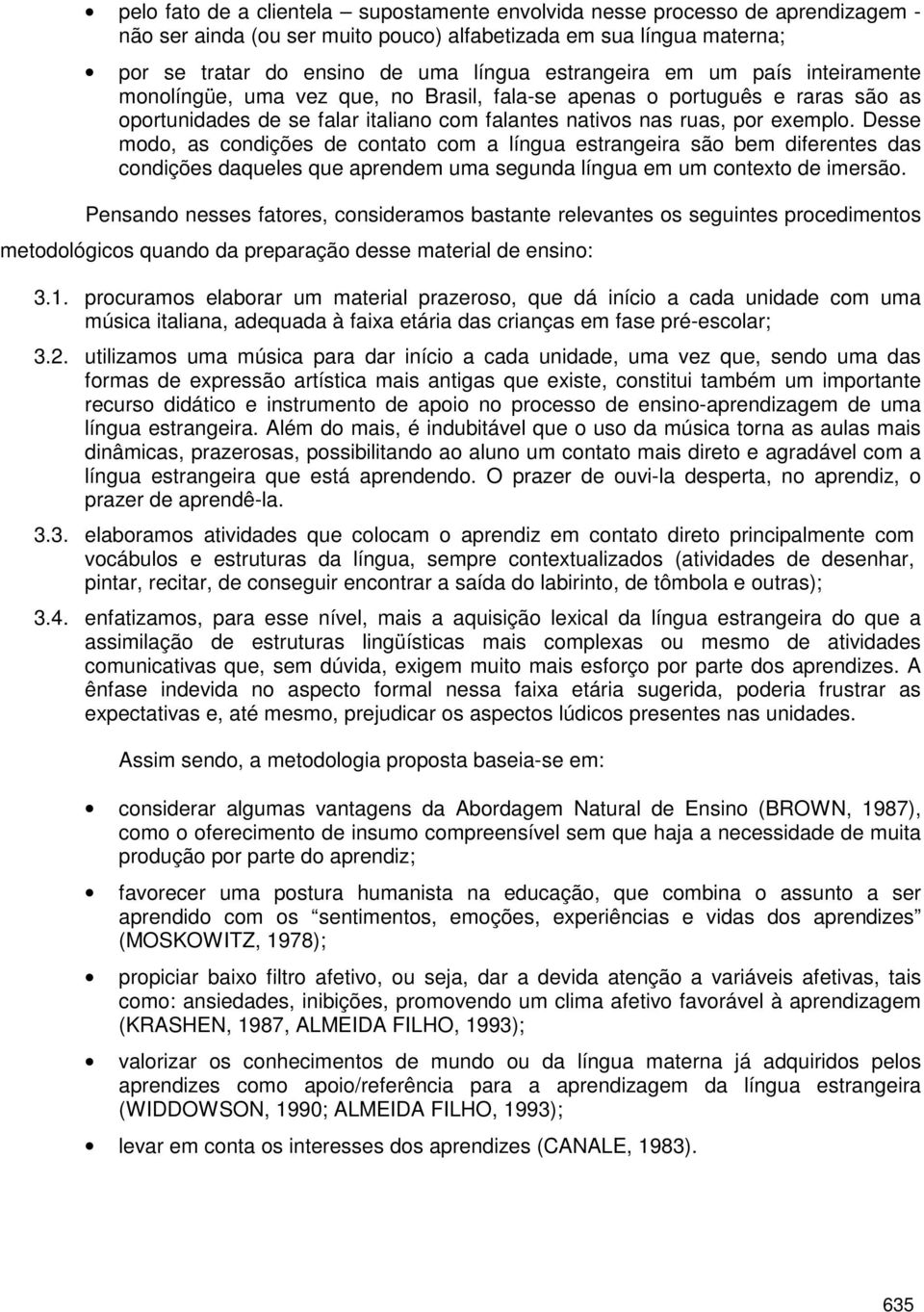 Desse modo, as condições de contato com a língua estrangeira são bem diferentes das condições daqueles que aprendem uma segunda língua em um contexto de imersão.