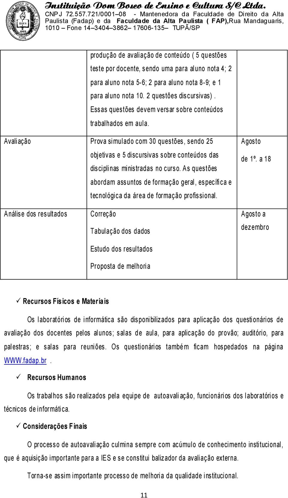 Avali ação Prova si mul ado com 30 questões, sendo 25 obj etivas e 5 di scursivas sobre conteúdos das disci pli nas mi nistradas no curso.