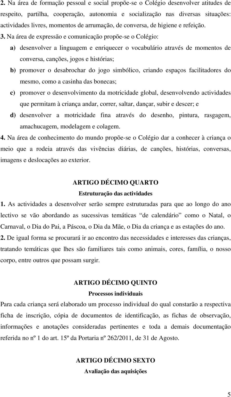 Na área de expressão e comunicação propõe-se o Colégio: a) desenvolver a linguagem e enriquecer o vocabulário através de momentos de conversa, canções, jogos e histórias; b) promover o desabrochar do