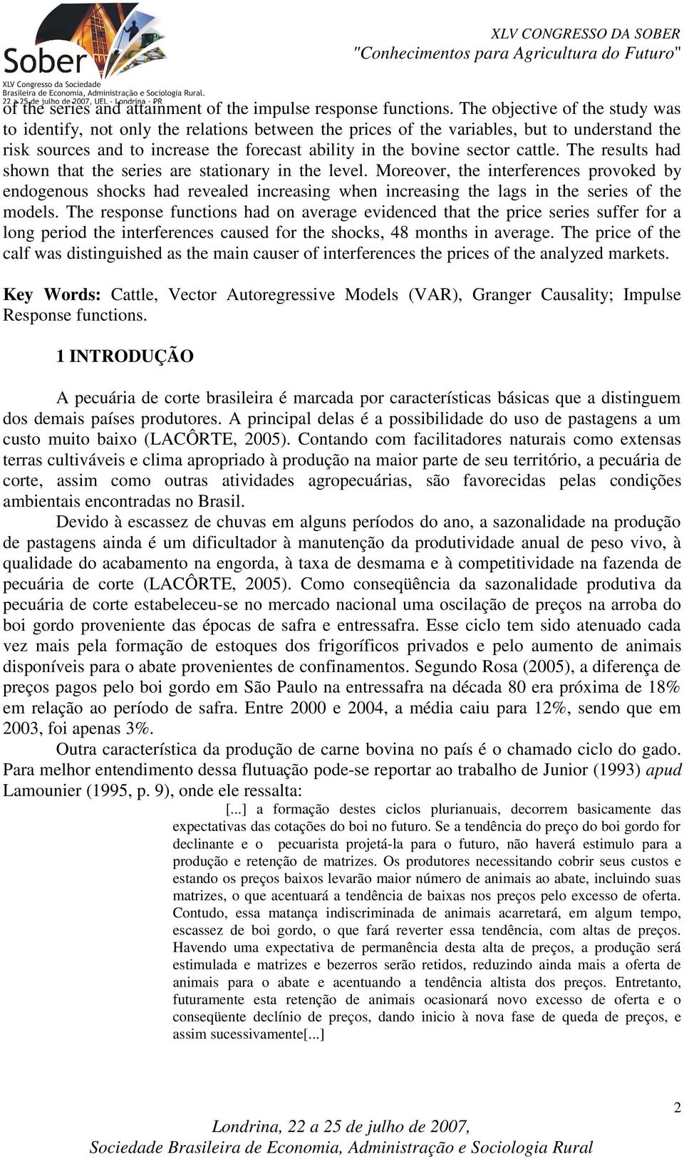 The resuls had shown ha he series are saionary in he level. Moreover, he inerferences provoked by endogenous shocks had revealed increasing when increasing he lags in he series of he models.