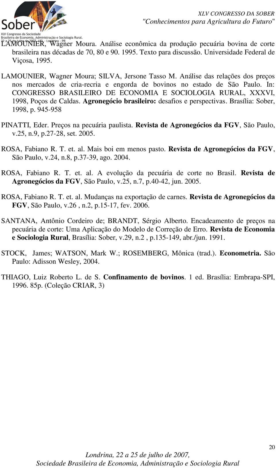 In: CONGRESSO BRASILEIRO DE ECONOMIA E SOCIOLOGIA RURAL, XXXVI, 998, Poços de Caldas. Agronegócio brasileiro: desafios e perspecivas. Brasília: Sober, 998, p. 945-958 PINATTI, Eder.