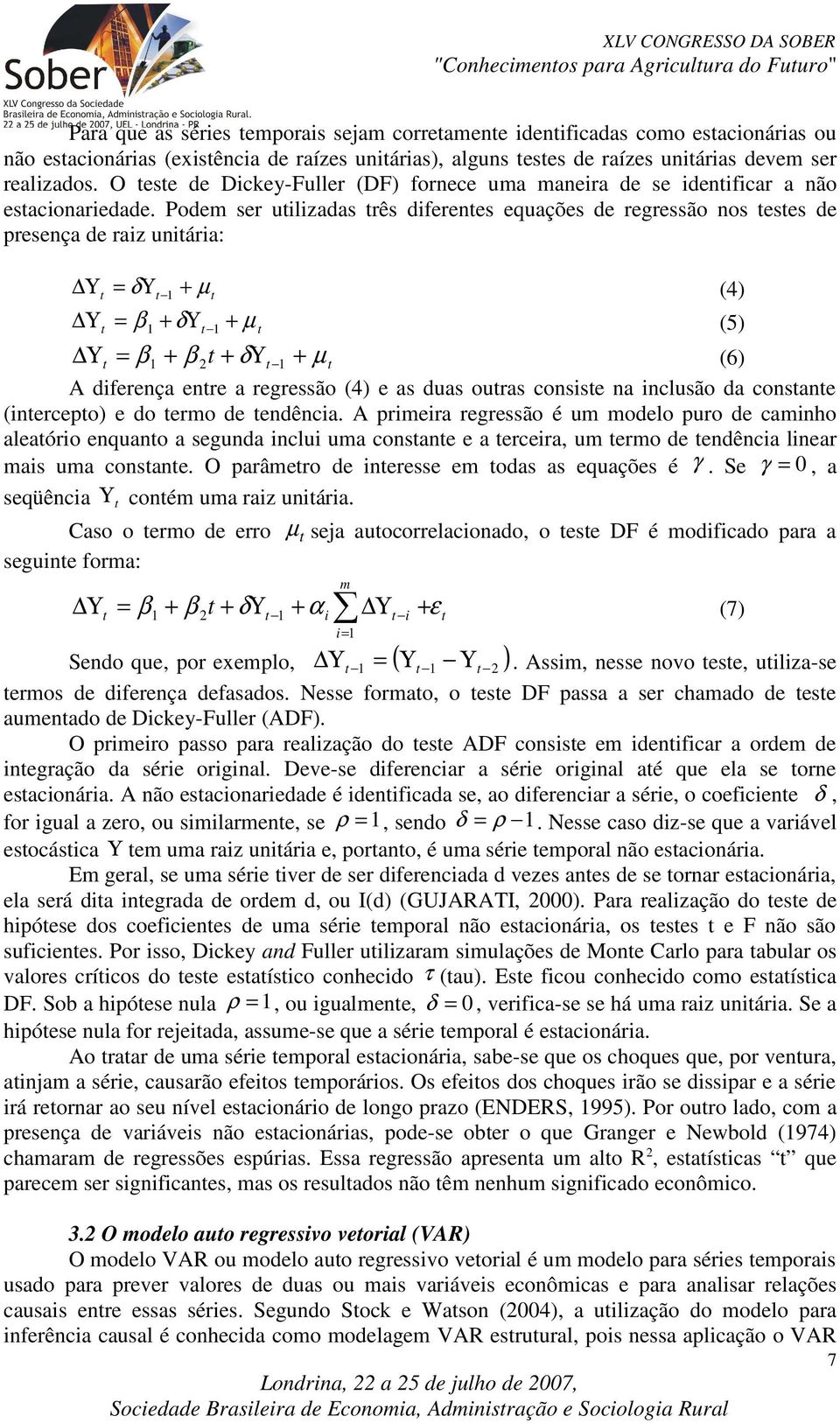 Podem ser uilizadas rês diferenes equações de regressão nos eses de presença de raiz uniária: Υ = δ Υ + µ (4) Υ = β + δυ + µ (5) Υ = β + β 2 + δυ + µ (6) A diferença enre a regressão (4) e as duas