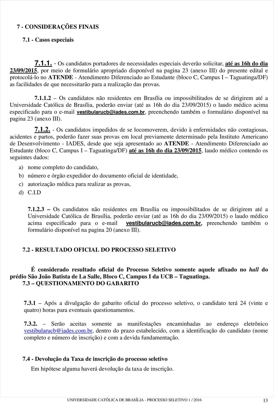 1. - Os candidatos portadores de necessidades especiais deverão solicitar, até as 16h do dia 23/09/2015, por meio de formulário apropriado disponível na pagina 23 (anexo III) do presente edital e