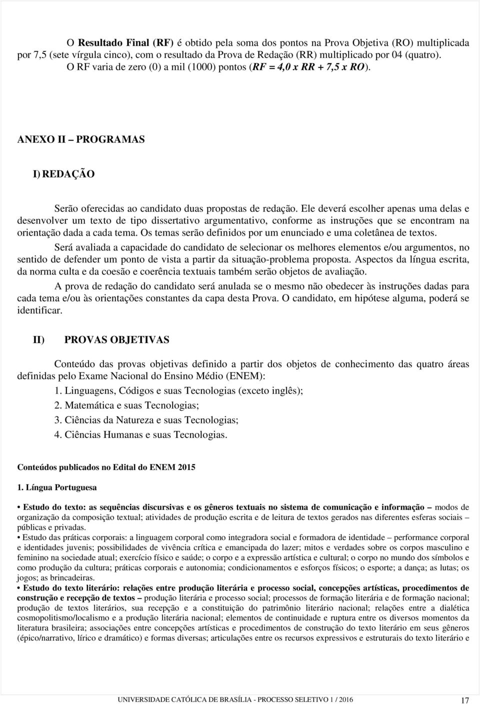 Ele deverá escolher apenas uma delas e desenvolver um texto de tipo dissertativo argumentativo, conforme as instruções que se encontram na orientação dada a cada tema.