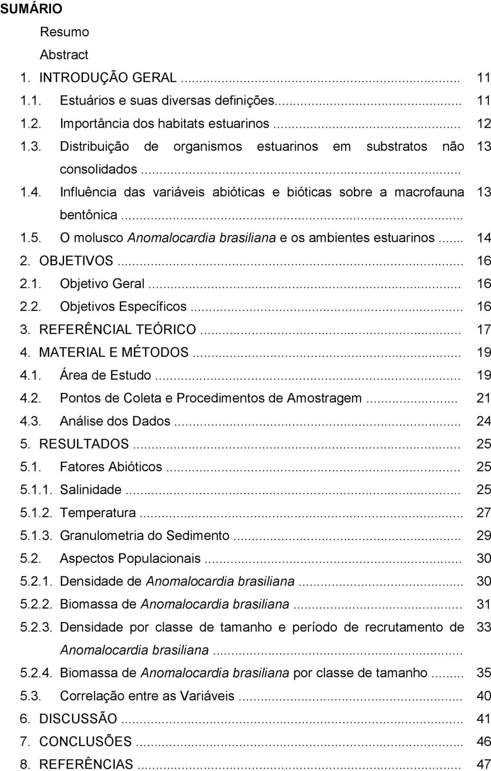 O molusco Anomalocardia brasiliana e os ambientes estuarinos... 14 2. OBJETIVOS... 16 2.1. Objetivo Geral... 16 2.2. Objetivos Específicos... 16 3. REFERÊNCIAL TEÓRICO... 17 4. MATERIAL E MÉTODOS.