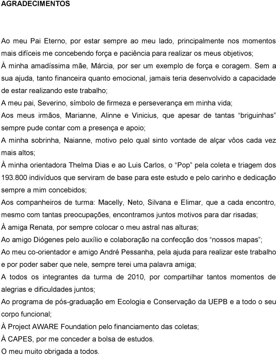 Sem a sua ajuda, tanto financeira quanto emocional, jamais teria desenvolvido a capacidade de estar realizando este trabalho; A meu pai, Severino, símbolo de firmeza e perseverança em minha vida; Aos