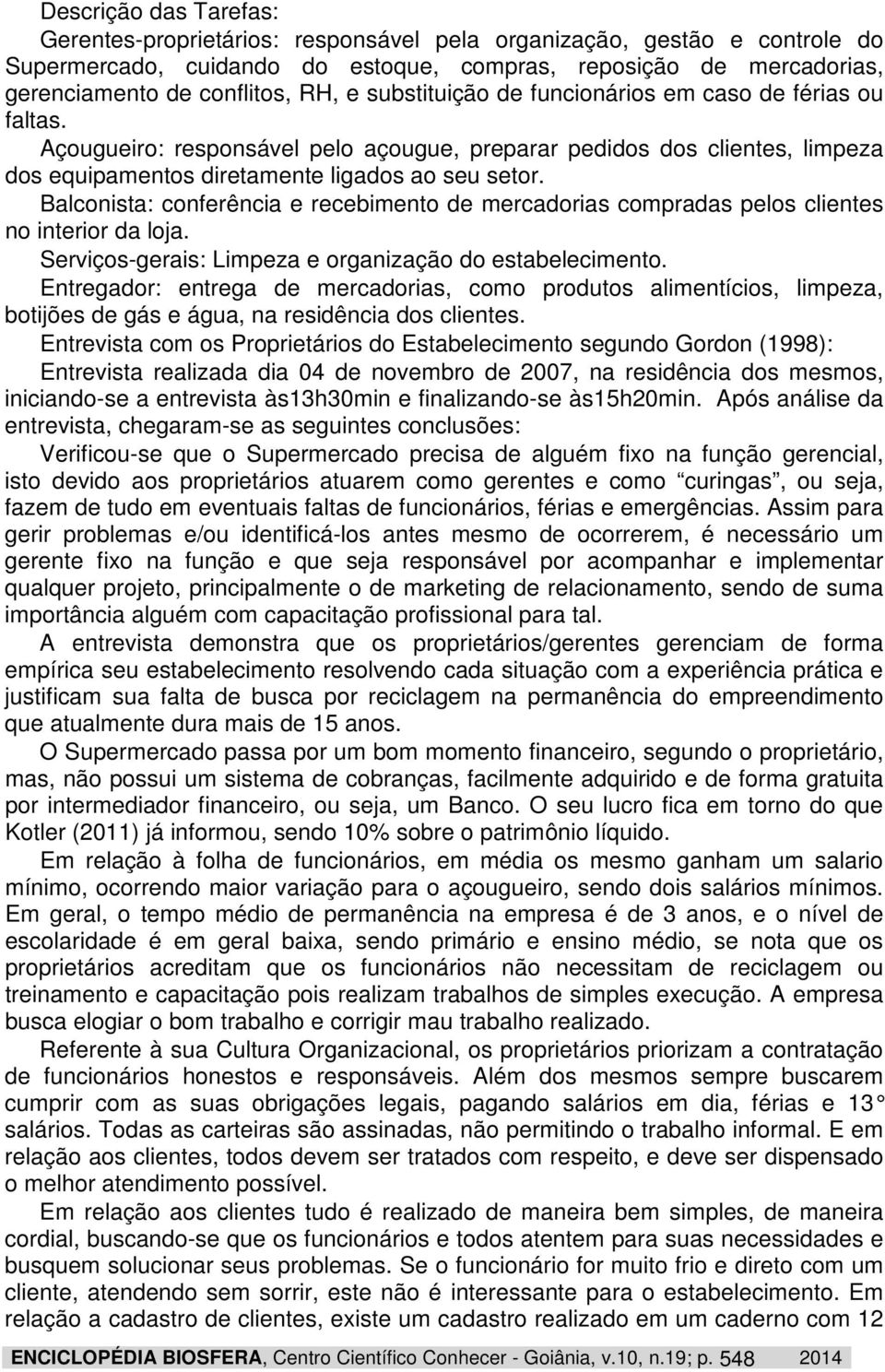 Balconista: conferência e recebimento de mercadorias compradas pelos clientes no interior da loja. Serviços-gerais: Limpeza e organização do estabelecimento.