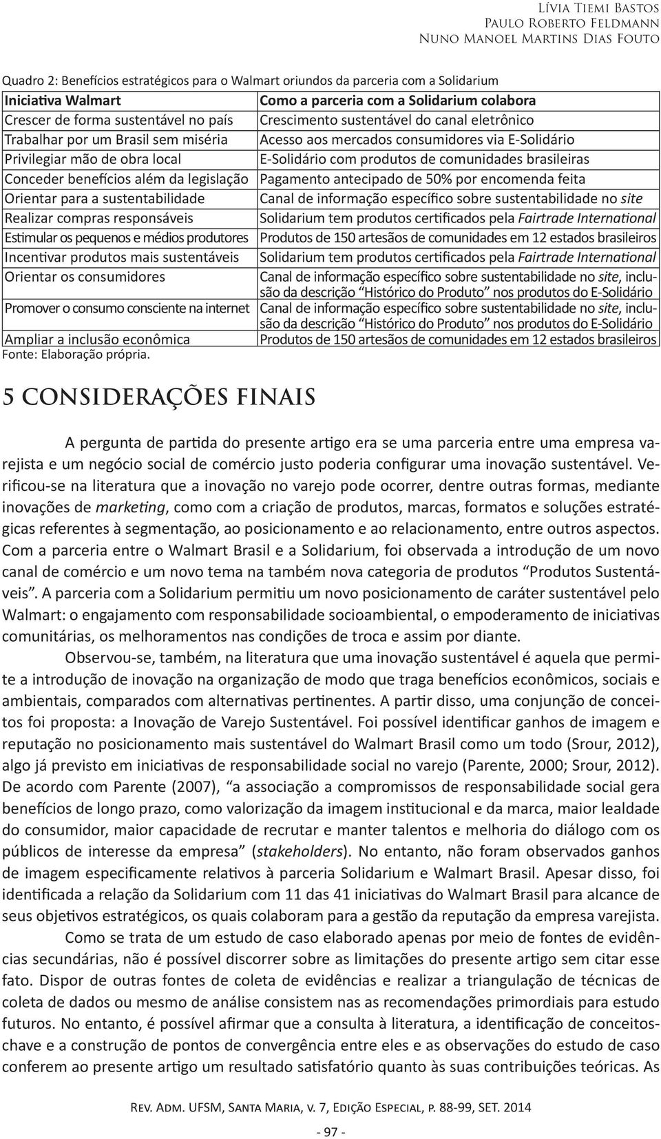 mão de obra local E-Solidário com produtos de comunidades brasileiras Conceder benefícios além da legislação Pagamento antecipado de 50% por encomenda feita Orientar para a sustentabilidade Canal de