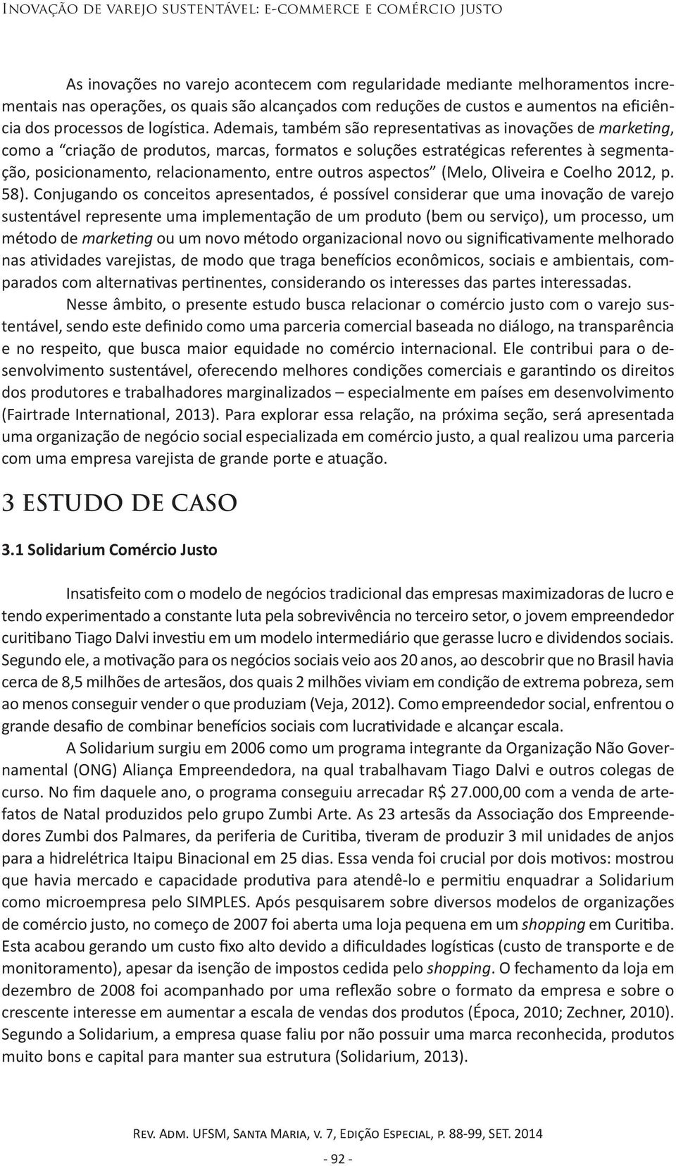 Ademais, também são representativas as inovações de marketing, como a criação de produtos, marcas, formatos e soluções estratégicas referentes à segmentação, posicionamento, relacionamento, entre