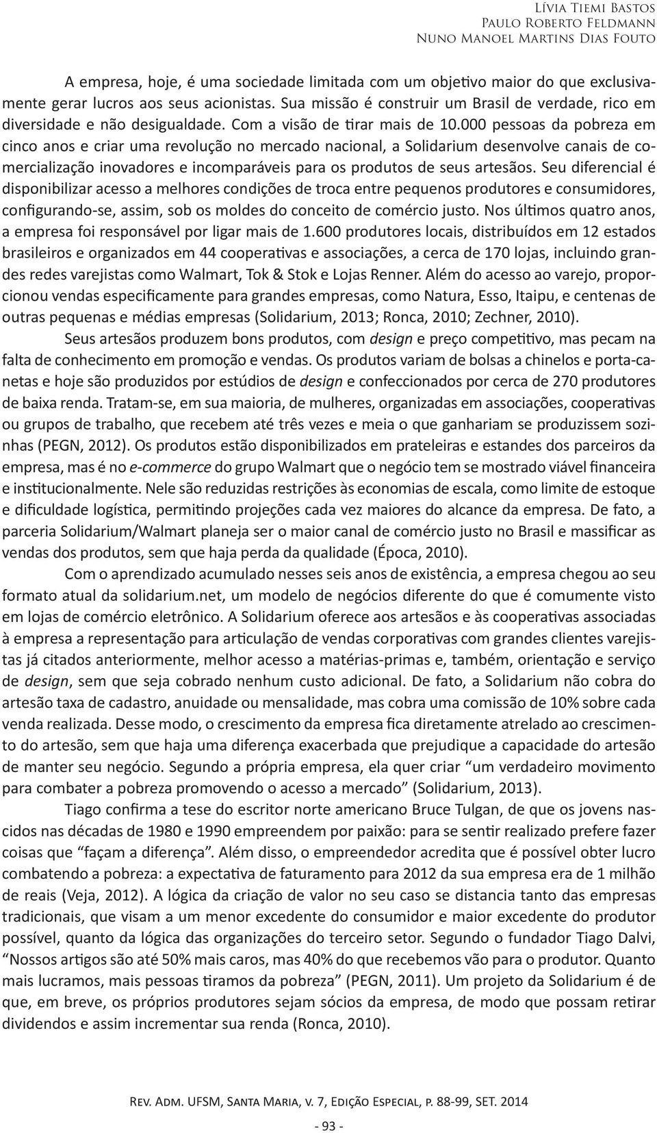 000 pessoas da pobreza em cinco anos e criar uma revolução no mercado nacional, a Solidarium desenvolve canais de comercialização inovadores e incomparáveis para os produtos de seus artesãos.