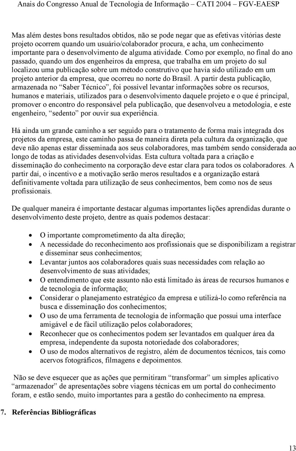 Como por exemplo, no final do ano passado, quando um dos engenheiros da empresa, que trabalha em um projeto do sul localizou uma publicação sobre um método construtivo que havia sido utilizado em um