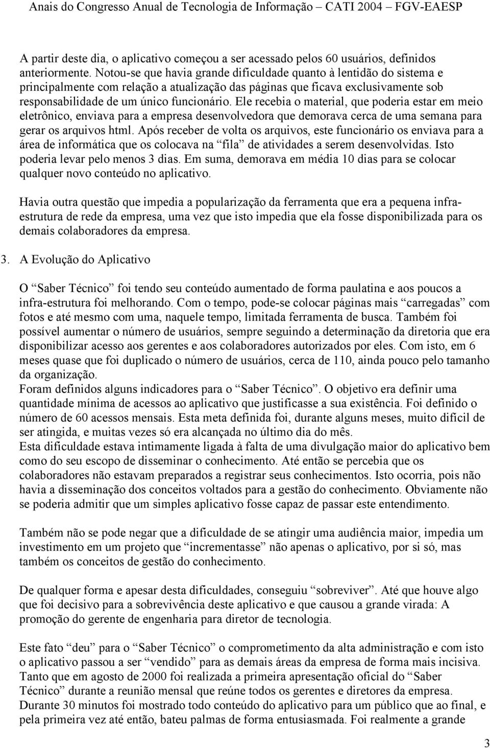 Ele recebia o material, que poderia estar em meio eletrônico, enviava para a empresa desenvolvedora que demorava cerca de uma semana para gerar os arquivos html.