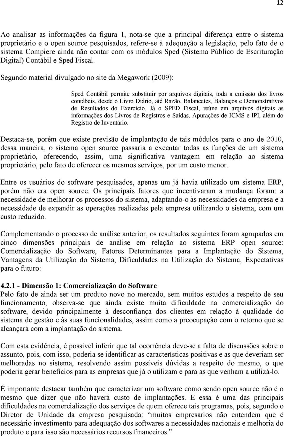 Segundo material divulgado no site da Megawork (2009): Sped Contábil permite substituir por arquivos digitais, toda a emissão dos livros contábeis, desde o Livro Diário, até Razão, Balancetes,