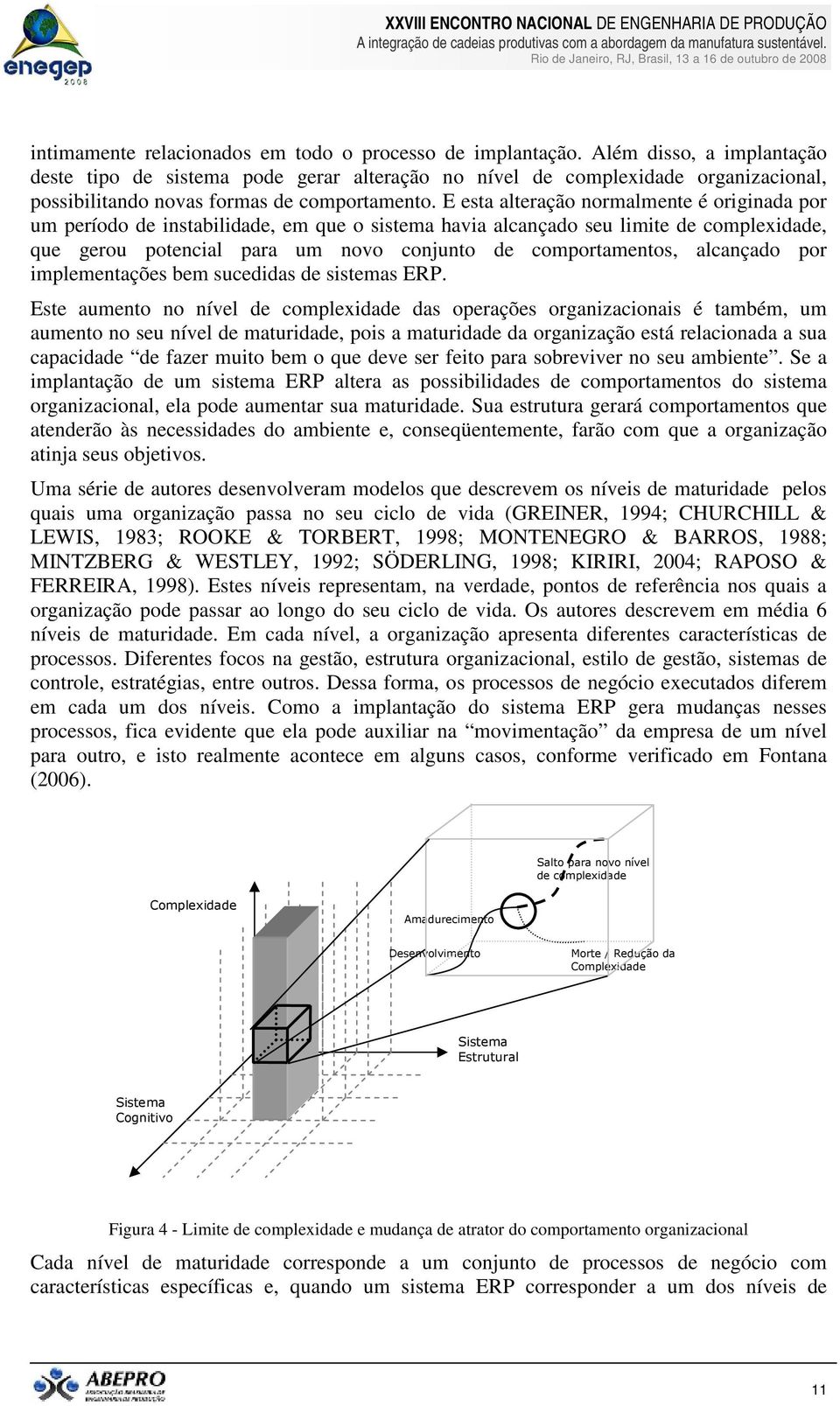 E esta alteração normalmente é originada por um período de instabilidade, em que o sistema havia alcançado seu limite de complexidade, que gerou potencial para um novo conjunto de comportamentos,