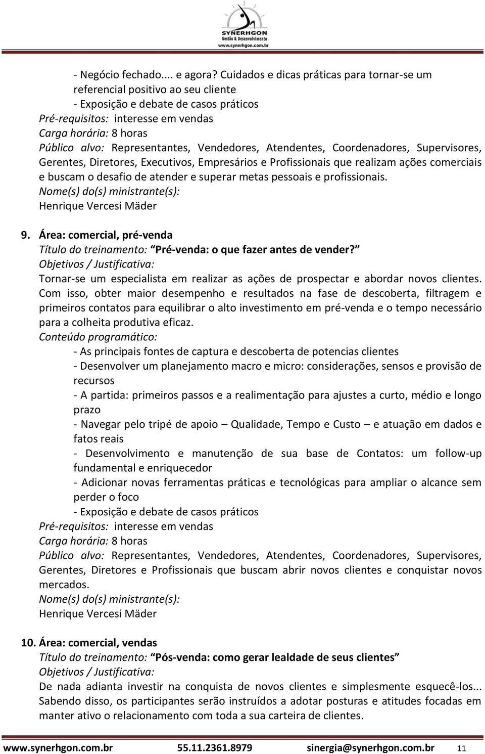 Gerentes, Diretores, Executivos, Empresários e Profissionais que realizam ações comerciais e buscam o desafio de atender e superar metas pessoais e profissionais.