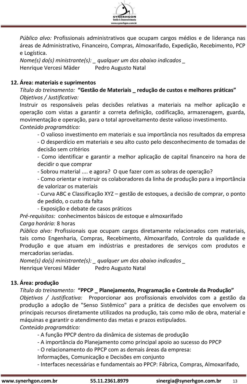 Área: materiais e suprimentos Título do treinamento: Gestão de Materiais _ redução de custos e melhores práticas Instruir os responsáveis pelas decisões relativas a materiais na melhor aplicação e