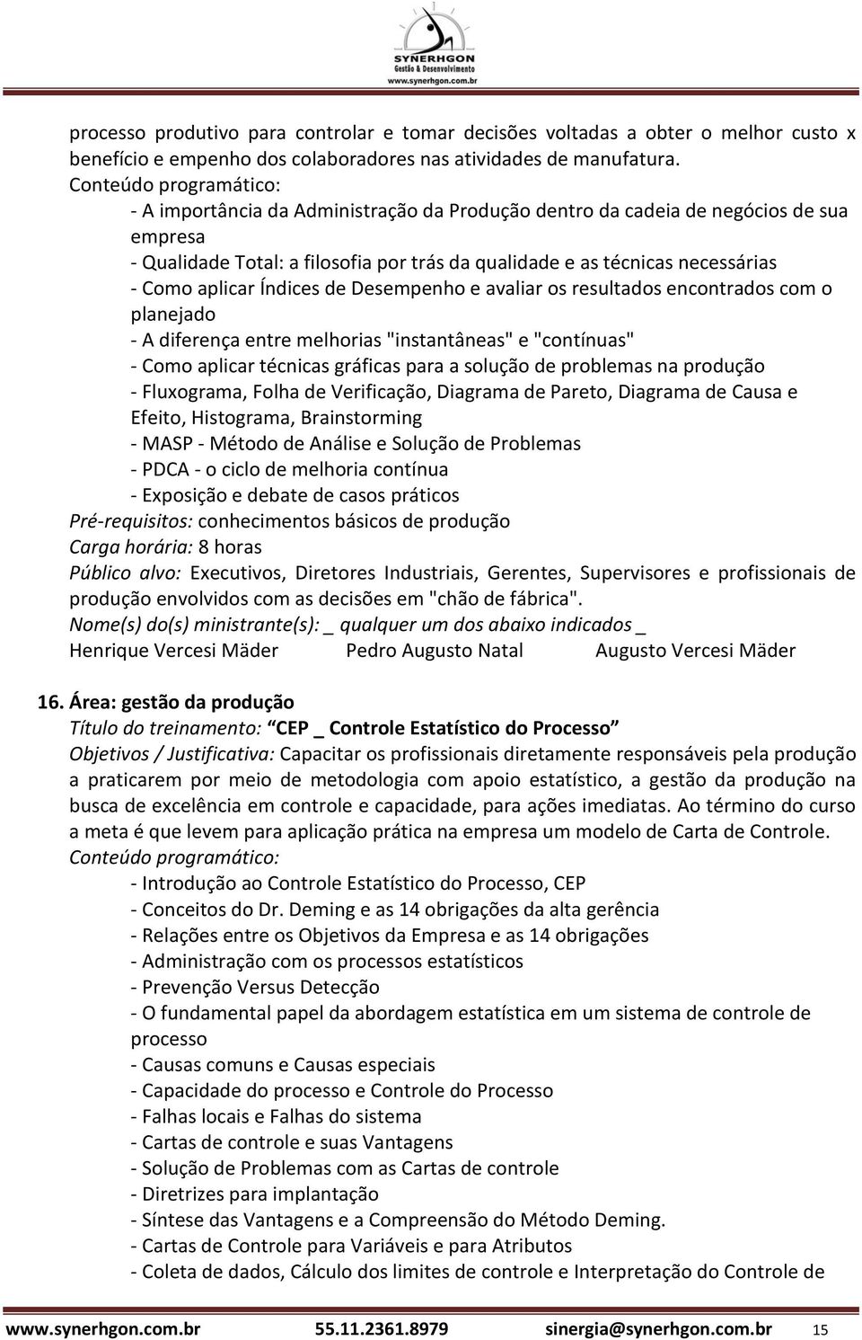 Desempenho e avaliar os resultados encontrados com o planejado - A diferença entre melhorias "instantâneas" e "contínuas" - Como aplicar técnicas gráficas para a solução de problemas na produção -