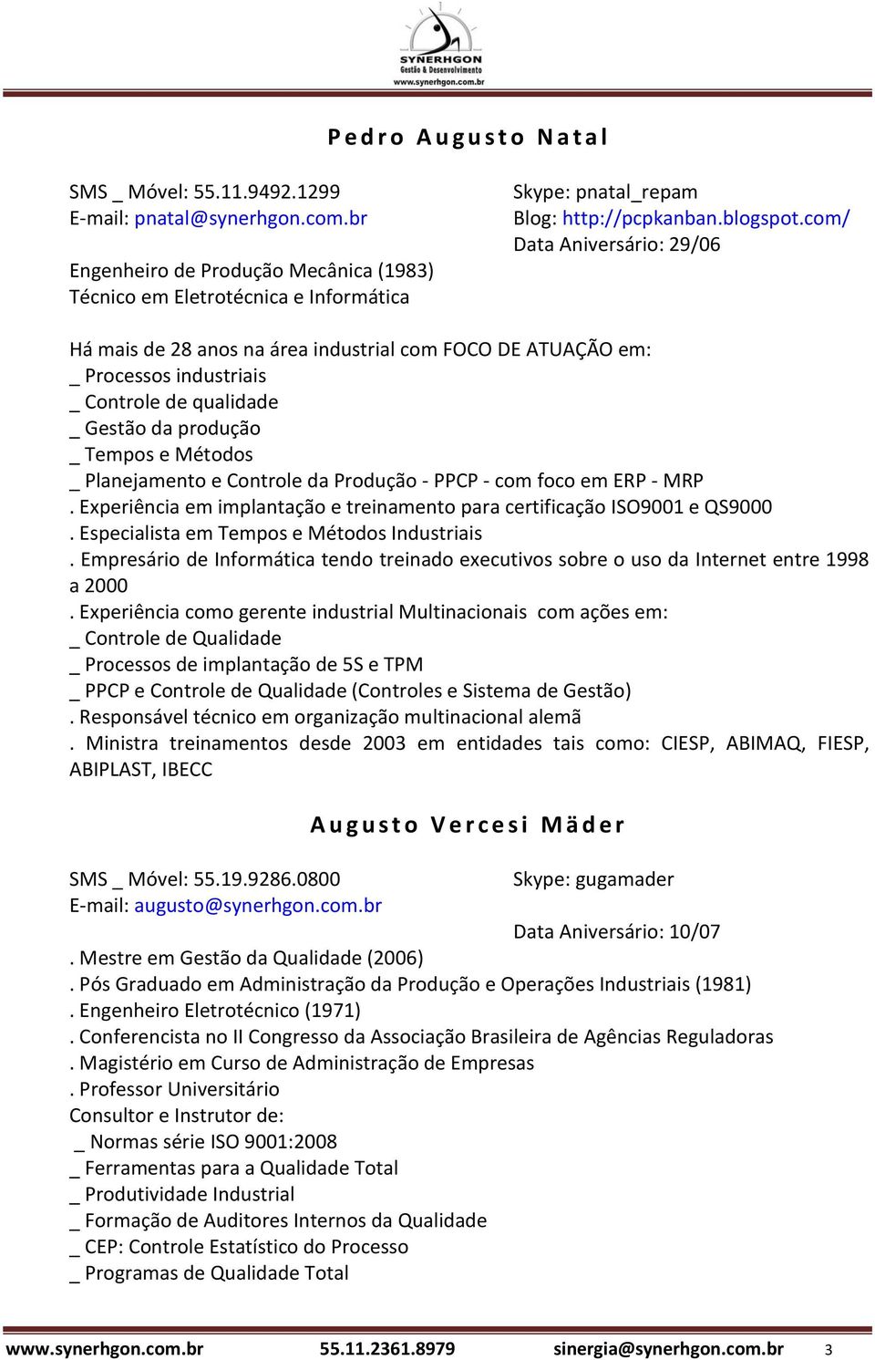 com/ Data Aniversário: 29/06 Há mais de 28 anos na área industrial com FOCO DE ATUAÇÃO em: _ Processos industriais _ Controle de qualidade _ Gestão da produção _ Tempos e Métodos _ Planejamento e