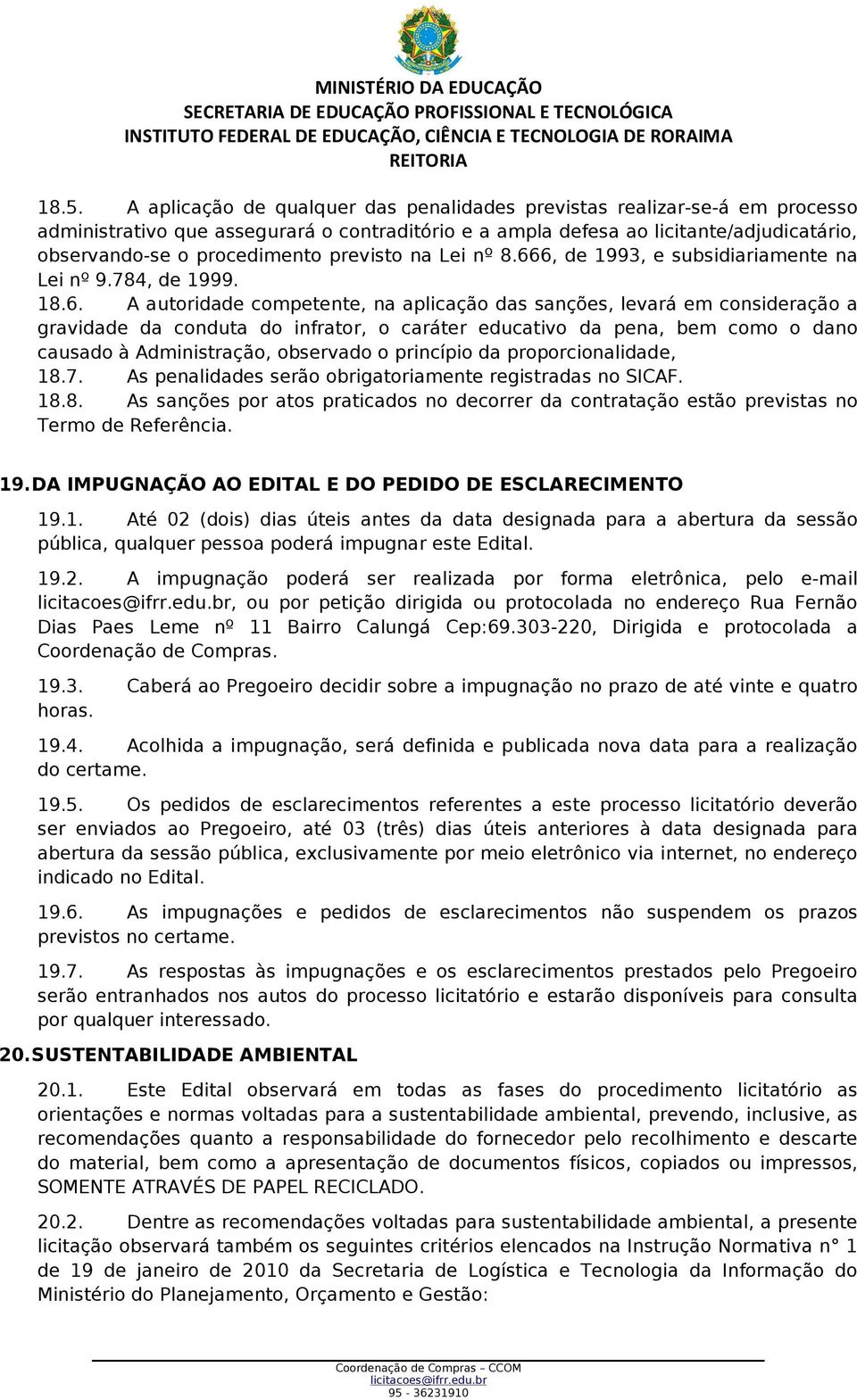 6, de 1993, e subsidiariamente na Lei nº 9.784, de 1999. 18.6. A autoridade competente, na aplicação das sanções, levará em consideração a gravidade da conduta do infrator, o caráter educativo da