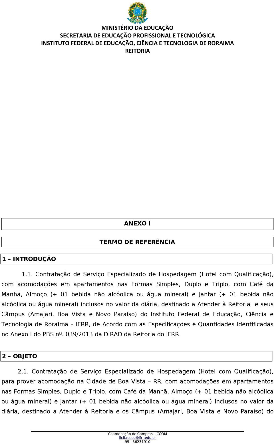 1. Contratação de Serviço Especializado de Hospedagem (Hotel com Qualificação), com acomodações em apartamentos nas Formas Simples, Duplo e Triplo, com Café da Manhã, Almoço (+ 01 bebida não