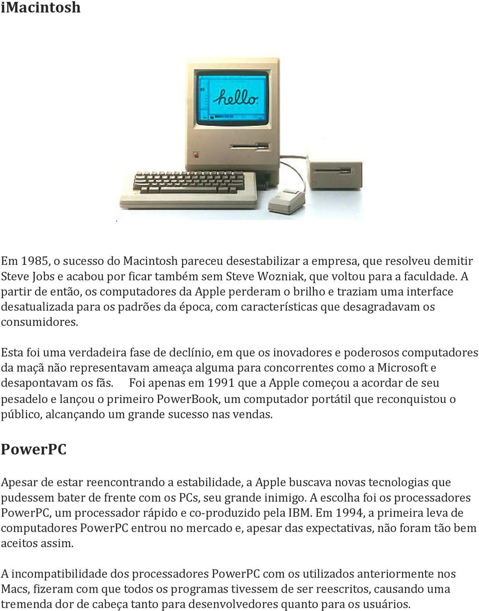Esta foi uma verdadeira fase de declínio, em que os inovadores e poderosos computadores da maçã não representavam ameaça alguma para concorrentes como a Microsoft e desapontavam os fãs.