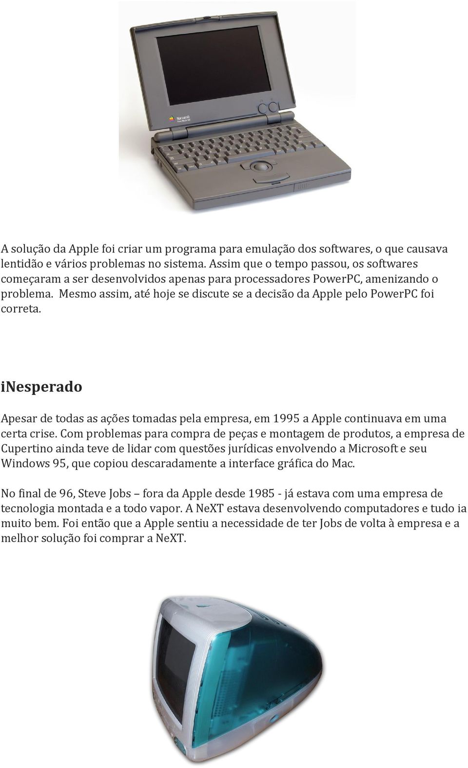 Mesmo assim, até hoje se discute se a decisão da Apple pelo PowerPC foi correta. inesperado Apesar de todas as ações tomadas pela empresa, em 1995 a Apple continuava em uma certa crise.