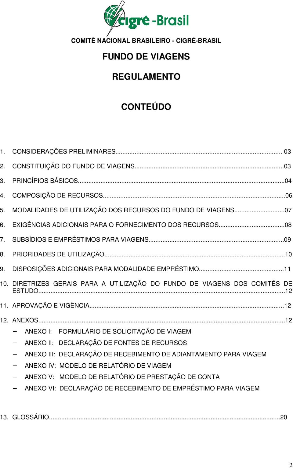 ..09 8. PRIORIDADES DE UTILIZAÇÃO...10 9. DISPOSIÇÕES ADICIONAIS PARA MODALIDADE EMPRÉSTIMO...11 10. DIRETRIZES GERAIS PARA A UTILIZAÇÃO DO FUNDO DE VIAGENS DOS COMITÊS DE ESTUDO...12 11.