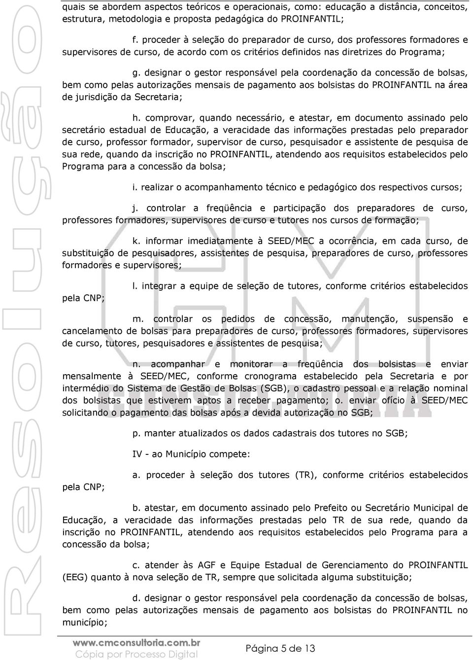 designar o gestor responsável pela coordenação da concessão de bolsas, bem como pelas autorizações mensais de pagamento aos bolsistas do PROINFANTIL na área de jurisdição da Secretaria; h.