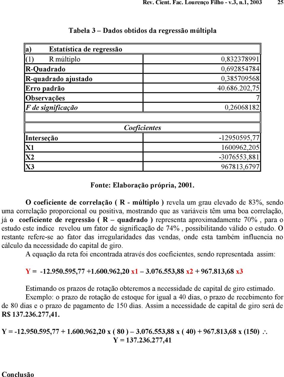 202,75 Observações 7 F de significação 0,26068182 Coeficientes Interseção -12950595,77 X1 1600962,205 X2-3076553,881 X3 967813,6797 Fonte: Elaboração própria, 2001.