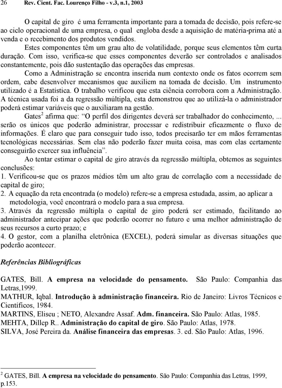 recebimento dos produtos vendidos. Estes componentes têm um grau alto de volatilidade, porque seus elementos têm curta duração.