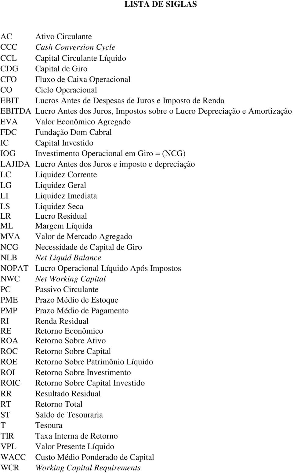 Operacional em Giro = (NCG) LAJIDA Lucro Antes dos Juros e imposto e depreciação LC Liquidez Corrente LG Liquidez Geral LI Liquidez Imediata LS LR Liquidez Seca Lucro Residual ML Margem Líquida MVA