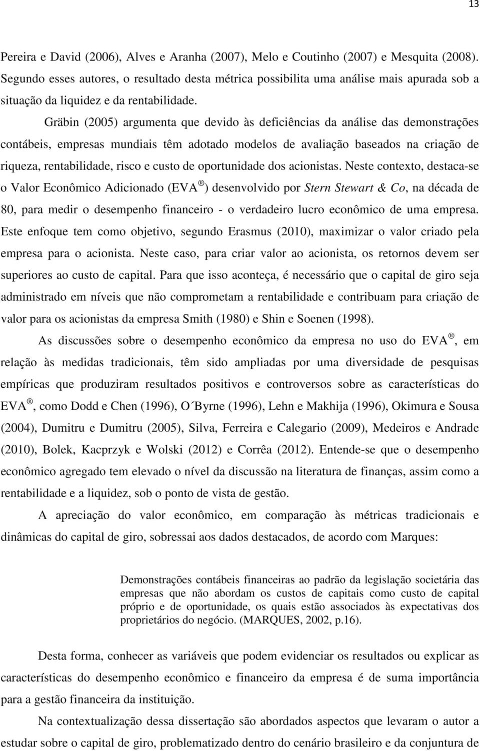 Gräbin (2005) argumenta que devido às deficiências da análise das demonstrações contábeis, empresas mundiais têm adotado modelos de avaliação baseados na criação de riqueza, rentabilidade, risco e