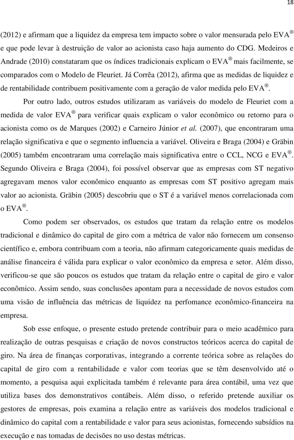 Já Corrêa (2012), afirma que as medidas de liquidez e de rentabilidade contribuem positivamente com a geração de valor medida pelo EVA.