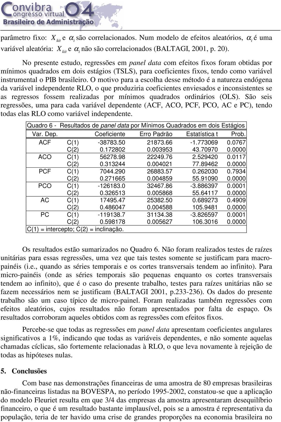 O motivo para a escolha desse método é a natureza endógena da variável independente RLO, o que produziria coeficientes enviesados e inconsistentes se as regressos fossem realizadas por mínimos