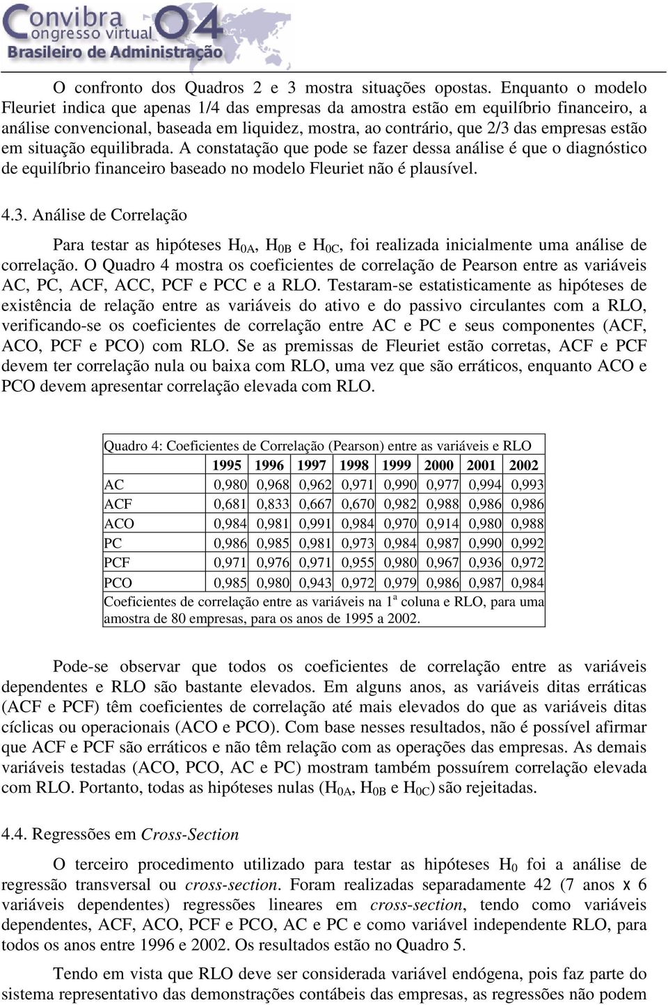 em situação equilibrada. A constatação que pode se fazer dessa análise é que o diagnóstico de equilíbrio financeiro baseado no modelo Fleuriet não é plausível. 4.3.