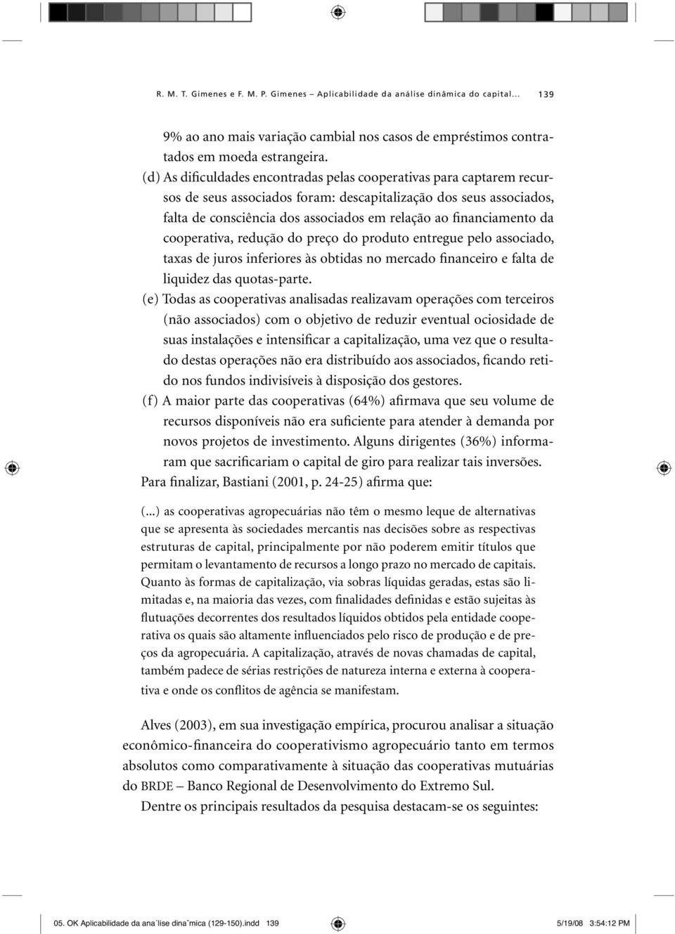 financiamento da cooperativa, redução do preço do produto entregue pelo associado, taxas de juros inferiores às obtidas no mercado financeiro e falta de liquidez das quotas-parte.