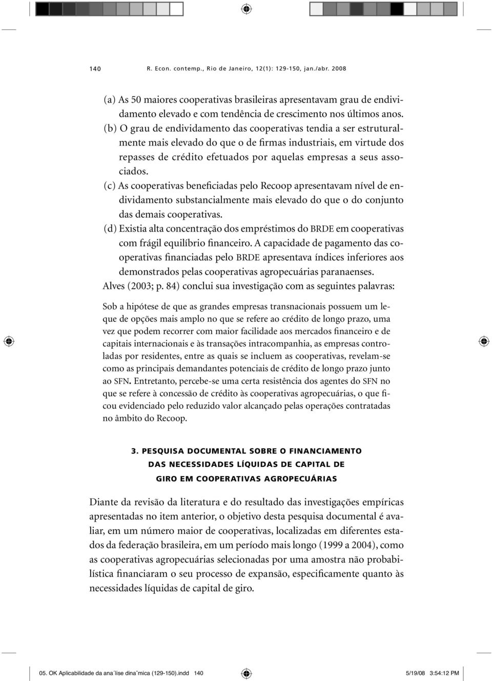 (b) O grau de endividamento das cooperativas tendia a ser estruturalmente mais elevado do que o de firmas industriais, em virtude dos repasses de crédito efetuados por aquelas empresas a seus