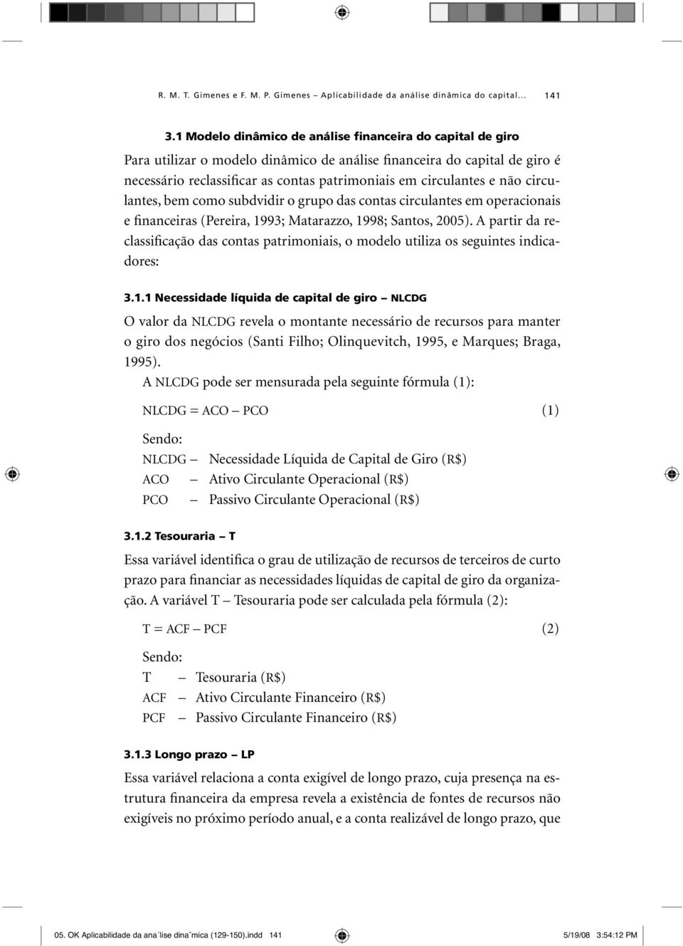 não circulantes, bem como subdvidir o grupo das contas circulantes em operacionais e financeiras (Pereira, 1993; Matarazzo, 1998; Santos, 2005).