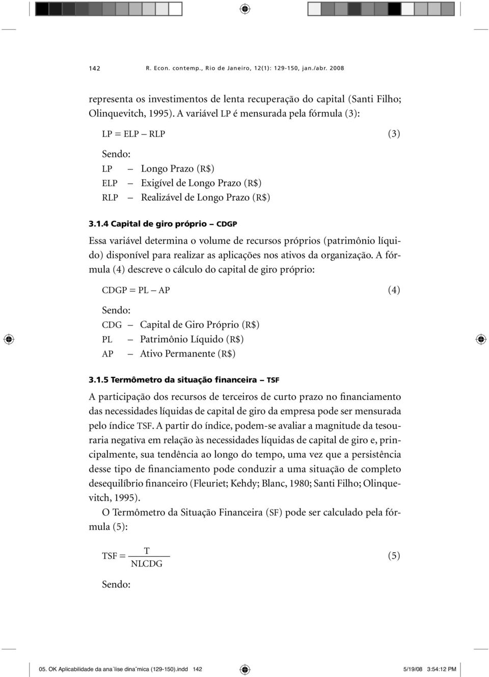 4 Capital de giro próprio CDGP Essa variável determina o volume de recursos próprios (patrimônio líquido) disponível para realizar as aplicações nos ativos da organização.